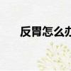 反胃怎么辦簡單的方法（反胃怎么辦）
