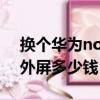 換個華為nova3外屏多少錢（華為nova3換外屏多少錢）