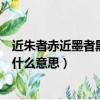近朱者赤近墨者黑相似的句子有哪些（近朱者赤近墨者黑是什么意思）