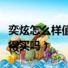 奕炫怎么樣值得買嗎值得買嗎（奕炫怎么樣值得買嗎）