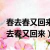 春去春又回來花落花又開歌詞是什么意思（春去春又回來）