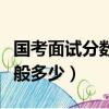 國考面試分數一般多少合格（國考面試分數一般多少）