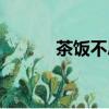 茶飯不思的近義詞（茶飯不思）
