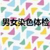 男女染色體檢查主要是查什么（男女染色體）