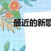 最近的新歌曲20首歌名（最近的新歌）