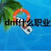dnf什么職業適合平民長期玩（dnf好玩嗎）