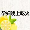 孕婦晚上吃火龍果好嗎（晚上吃火龍果好嗎）