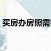 買房辦房照需要多少錢（辦房照需要多少錢）