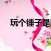玩個錘子是臟話嗎（玩個錘子什么意思）