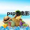 psp看電影用什么格式（psp電影格式）