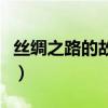 絲綢之路的故事簡介（絲綢之路的資料和故事）
