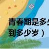 青春期是多少歲到多少歲?（青春期是多少歲到多少歲）