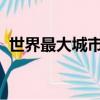 世界最大城市排行榜2022（世界最大城市）