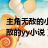 主角無敵的小說不要偽無敵不要升級（主角無敵的yy小說）