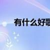 有什么好歌曲推薦一下（有什么好歌）
