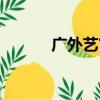 廣外藝官網電話（廣外藝官網）