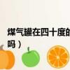 煤氣罐在四十度的環境下會不會爆炸（煤氣罐在40度會爆炸嗎）
