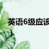 英語6級應該怎么做準備（英語六級怎么準備）