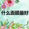 什么面膜最好用排行第一（什么面膜最好用）