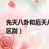 先天八卦和后天八卦的區別和意義（先天八卦和后天八卦的區別）