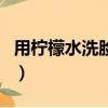 用檸檬水洗臉有什么壞處（用檸檬水洗臉好嗎）