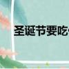 圣誕節要吃什么英文（圣誕節要吃什么）