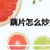 藕片怎么炒好吃又簡單（藕怎么炒好吃）