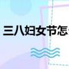 三八婦女節怎么過合適（三八婦女節怎么過）
