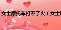 女士摩托車打不了火(女士摩托車打不著火)