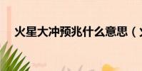 火星大沖預兆什么意思(火星大沖預兆)
