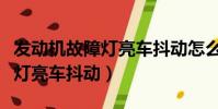 發動機故障燈亮車抖動怎么回事(發動機故障燈亮車抖動)