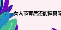 女人節育后還能恢復嗎(女人節)