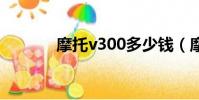 摩托v300多少錢(摩托v3ie)