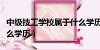 中級技工學校屬于什么學歷(技工學校屬于什么學歷)