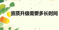 資質升級需要多長時間(資質升級)