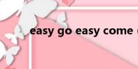 easy go easy come(easy go)