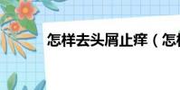 怎樣去頭屑止癢(怎樣去頭屑)
