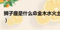 獅子座是什么命金木水火土(獅子座是什么命)