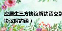 應屆生三方協議解約函交到哪里(應屆生三方協議解約函)