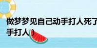 做夢夢見自己動手打人死了(做夢夢見自己動手打人)