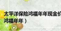 太平洋保險鴻福年年現金價值表(太平洋保險鴻福年年)