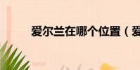 愛爾蘭在哪個位置(愛爾蘭在哪)