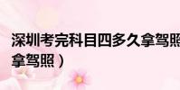 深圳考完科目四多久拿駕照(考完科目四多久拿駕照)