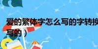 愛的繁體字怎么寫的字轉換(愛的繁體字怎么寫的)