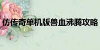 仿傳奇單機版獸血沸騰攻略(仿傳奇單機版)