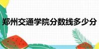 鄭州交通學院分數線多少分(鄭州交通學院)
