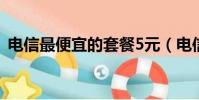 電信最便宜的套餐5元(電信最便宜的套餐)