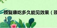 頸復康吃多久能見效果(頸復康吃多久能見效)