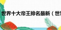 世界十大帝王排名最新(世界十大帝王排名)