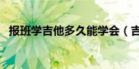 報班學吉他多久能學會(吉他多久能學會)